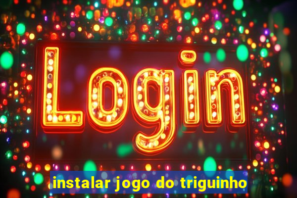 instalar jogo do triguinho